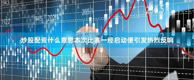 炒股配资什么意思本次比赛一经启动便引发热烈反响