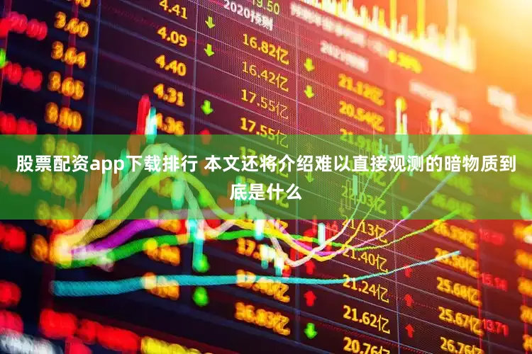 股票配资app下载排行 本文还将介绍难以直接观测的暗物质到底是什么