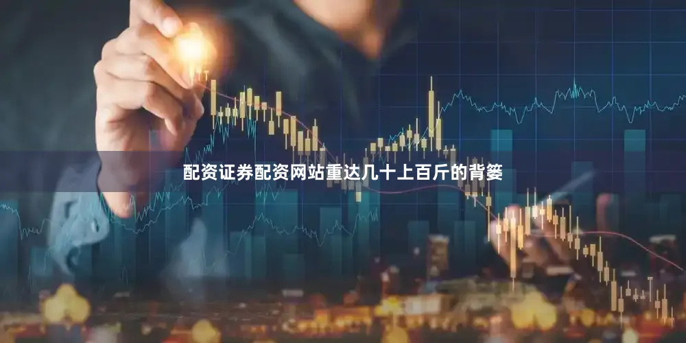 配资证券配资网站重达几十上百斤的背篓