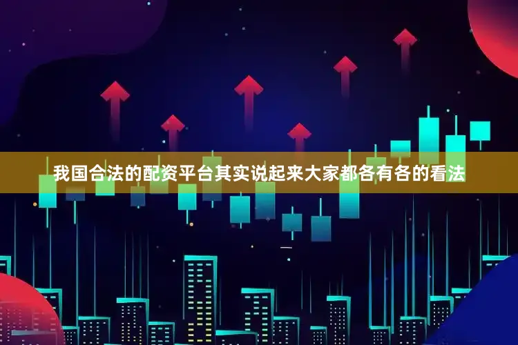 我国合法的配资平台其实说起来大家都各有各的看法