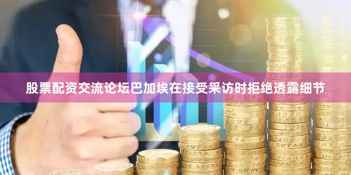 股票配资交流论坛　　巴加埃在接受采访时拒绝透露细节