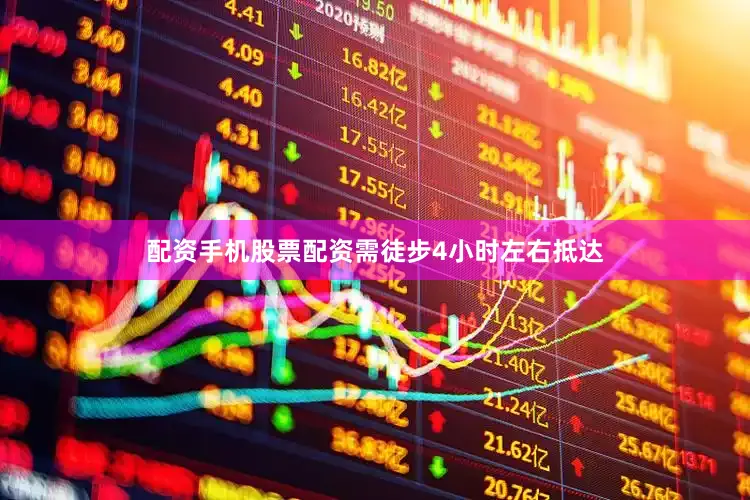 配资手机股票配资需徒步4小时左右抵达