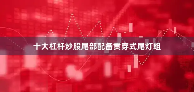 十大杠杆炒股尾部配备贯穿式尾灯组