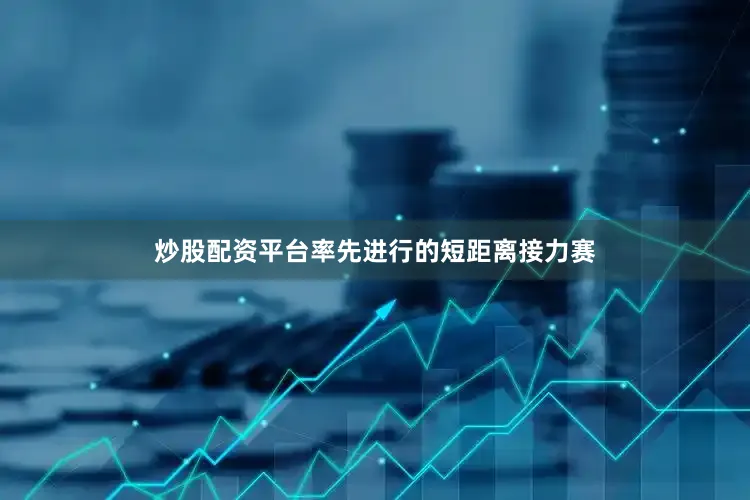 炒股配资平台率先进行的短距离接力赛