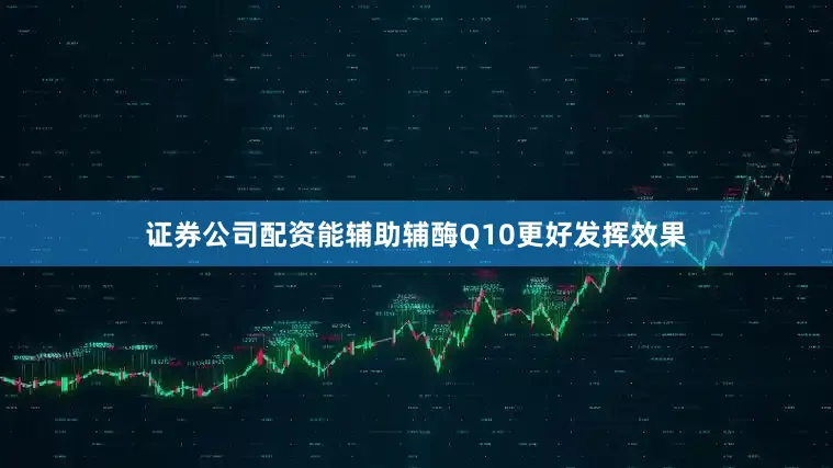 证券公司配资能辅助辅酶Q10更好发挥效果