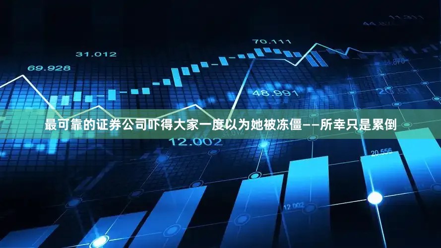 最可靠的证券公司吓得大家一度以为她被冻僵——所幸只是累倒