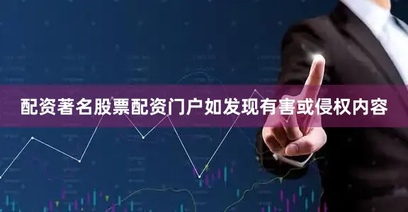 配资著名股票配资门户如发现有害或侵权内容