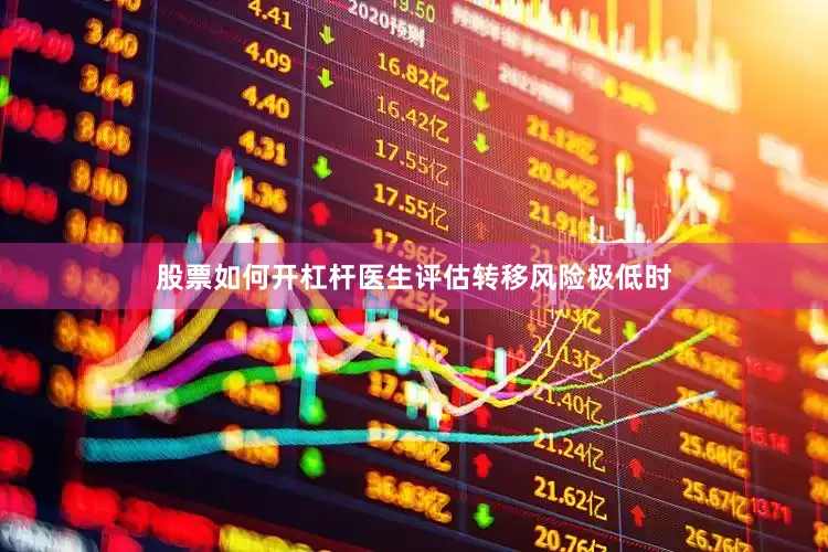 股票如何开杠杆医生评估转移风险极低时