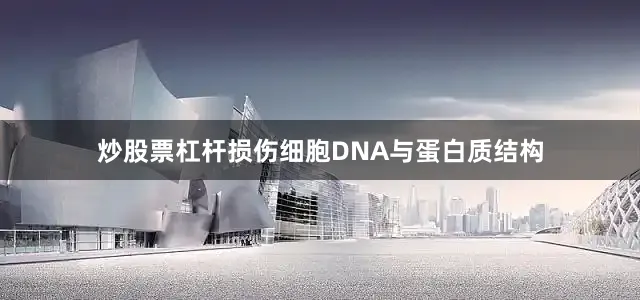 炒股票杠杆损伤细胞DNA与蛋白质结构