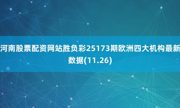 河南股票配资网站胜负彩25173期欧洲四大机构最新数据(11.26)