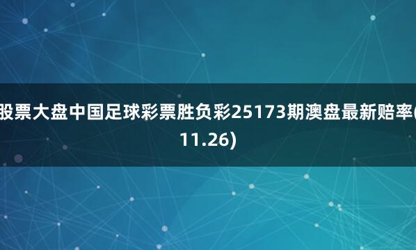 股票大盘中国足球彩票胜负彩25173期澳盘最新赔率(11.26)