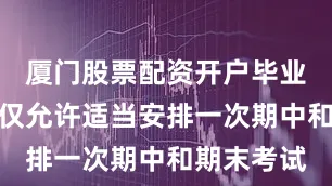 厦门股票配资开户毕业班年级也仅允许适当安排一次期中和期末考试