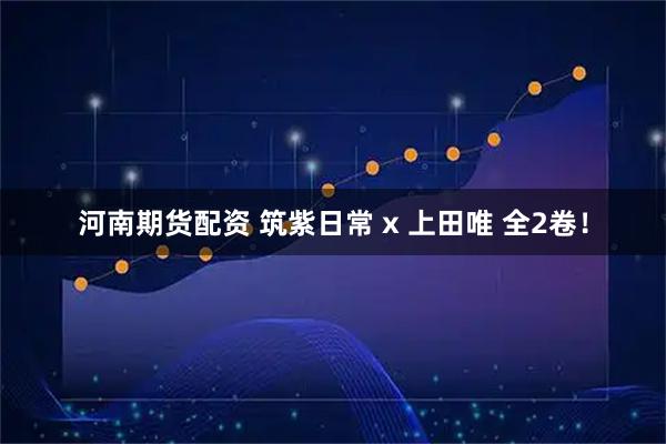 河南期货配资 筑紫日常 x 上田唯 全2卷！