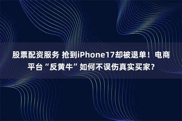 股票配资服务 抢到iPhone17却被退单!电商平台“反黄牛”如何不误伤真实买家?