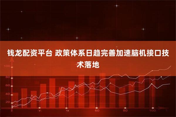 钱龙配资平台 政策体系日趋完善加速脑机接口技术落地