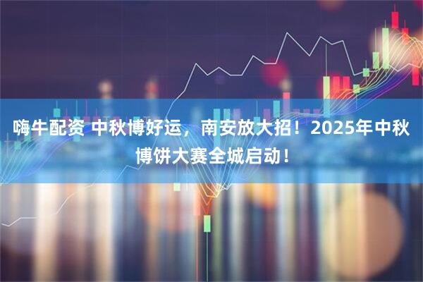 嗨牛配资 中秋博好运，南安放大招！2025年中秋博饼大赛全城启动！