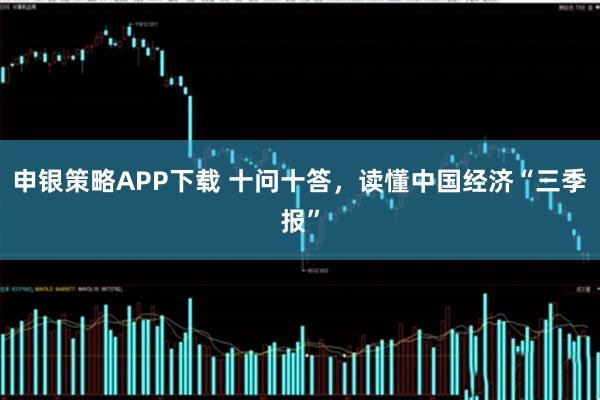 申银策略APP下载 十问十答，读懂中国经济“三季报”