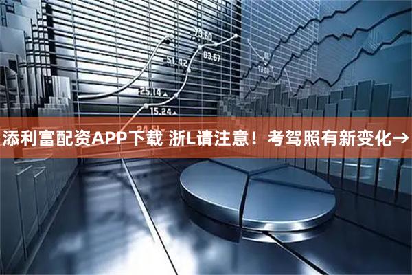 添利富配资APP下载 浙L请注意！考驾照有新变化→