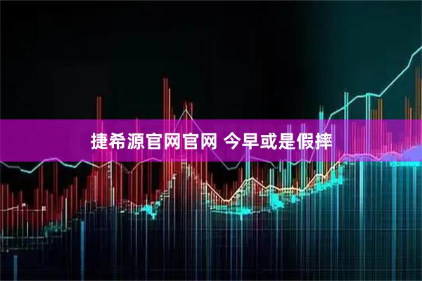 捷希源官网官网 今早或是假摔