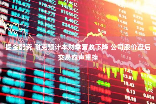 掘金配资 耐克预计本财季营收下降 公司股价盘后交易应声重挫