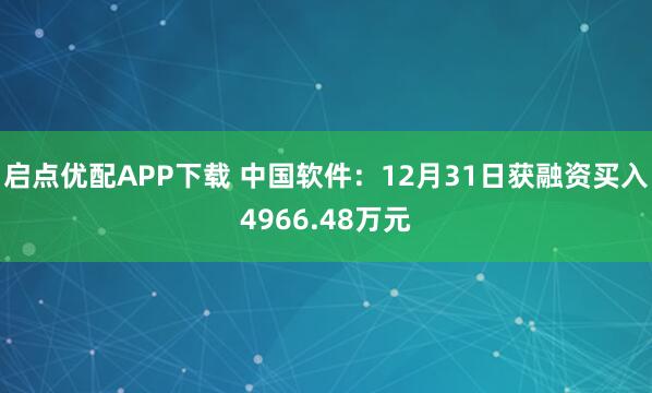 启点优配APP下载 中国软件：12月31日获融资买入4966.48万元