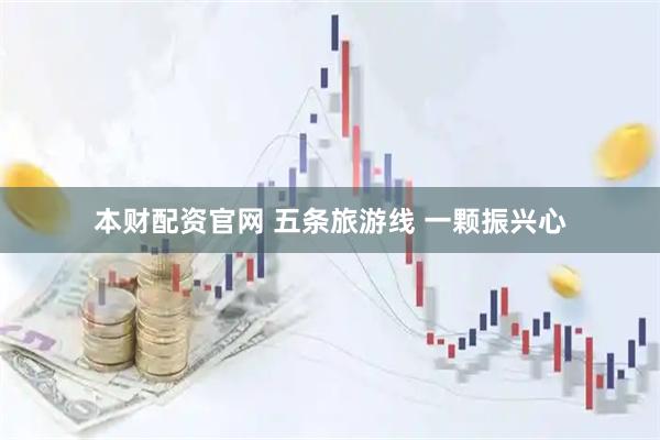 本财配资官网 五条旅游线 一颗振兴心
